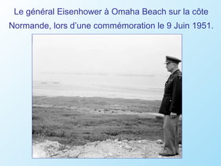 Le général Eisenhower à Omaha Beach sur la côte
Normande, lors d’une commémoration le 9 Juin 1951.
 