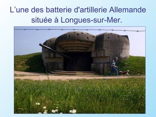 L’une des batterie d'artillerie Allemande
      située à Longues-sur-Mer.
 