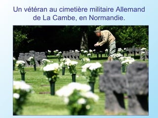 Un vétéran au cimetière militaire Allemand
      de La Cambe, en Normandie.
 