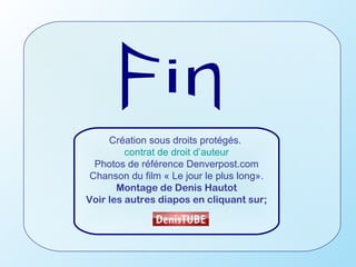 Création sous droits protégés.
         contrat de droit d’auteur
  Photos de référence Denverpost.com
 Chanson du film « Le jour le plus long».
       Montage de Denis Hautot
Voir les autres diapos en cliquant sur;
 