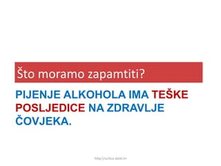PIJENJE ALKOHOLA IMA TEŠKE
POSLJEDICE NA ZDRAVLJE
ČOVJEKA.
Što moramo zapamtiti?
http://ucilica.skole.hr
 