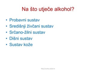 Na što utječe alkohol?
• Probavni sustav
• Središnji živčani sustav
• Srčano-žilni sustav
• Dišni sustav
• Sustav kože
http://ucilica.skole.hr
 