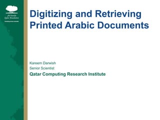 Digitizing and Retrieving Printed Arabic Documents Kareem Darwish Senior Scientist Qatar Computing Research Institute  