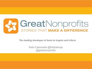 Kate Capossela @thekatecap
@greatnonprofits
The leading developer of tools to inspire and inform
 