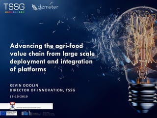 KEVIN DOOLIN
DIRECTOR OF INNOVATION, TSSG
Advancing the agri-food
value chain from large scale
deployment and integration
of platforms
16-10-2019
 