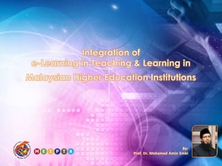Integration of e-Learning in Teaching & Learning in Malaysian Higher Education Institutions  By: Prof. Dr. Mohamed Amin Embi 