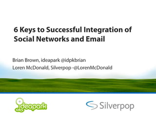 6 Keys to Successful Integration of Social Networks and Email Brian Brown, ideapark @idpkbrian Loren McDonald, Silverpop -@LorenMcDonald 