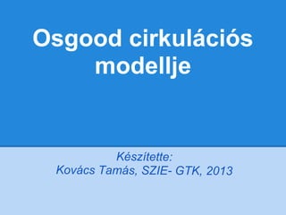 Osgood cirkulációs
modellje
Készítette:
Kovács Tamás, SZIE- GTK, 2013
 