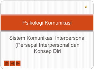 Psikologi Komunikasi

Sistem Komunikasi Interpersonal
   (Persepsi Interpersonal dan
          Konsep Diri
 