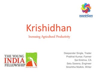 Deepender Singla, Trader
Prabhat Kumar, Farmer
Sai Krishna, CA
Setu Saxena, Engineer
Sreshtha Mullick, Writer
Increasing Agricultural Productivity
Krishidhan
 