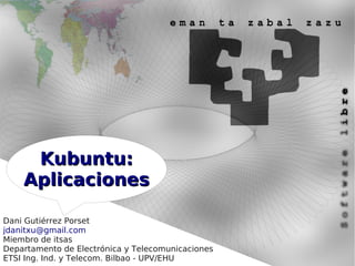 Kubuntu:
    Aplicaciones

Dani Gutiérrez Porset
jdanitxu@gmail.com
Miembro de itsas
Departamento de Electrónica y Telecomunicaciones
ETSI Ing. Ind. y Telecom. Bilbao - UPV/EHU
 