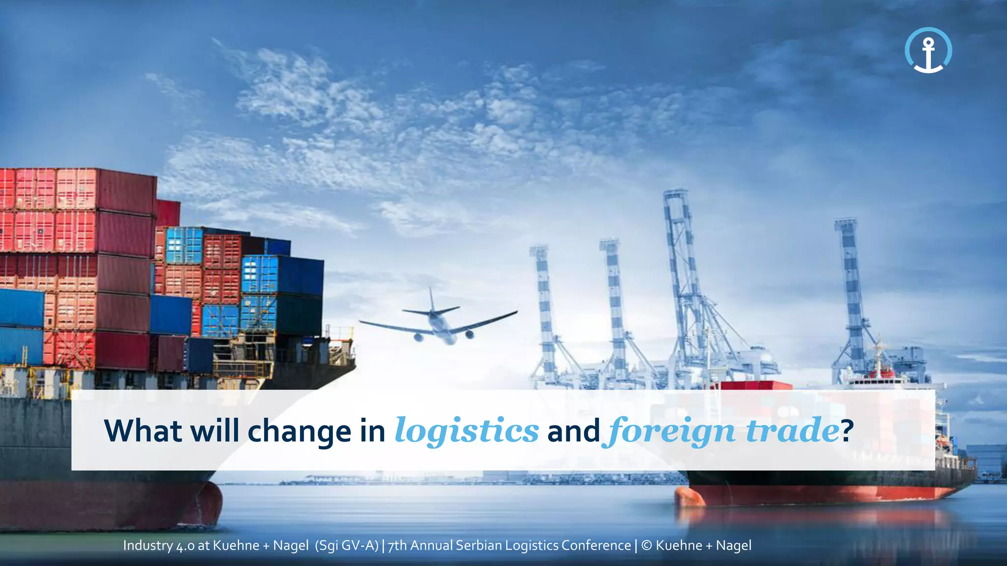 What will change in logistics and foreign trade?
Industry 4.0 at Kuehne + Nagel (Sgi GV-A) | 7th Annual Serbian Logistics Conference | © Kuehne + Nagel
 
