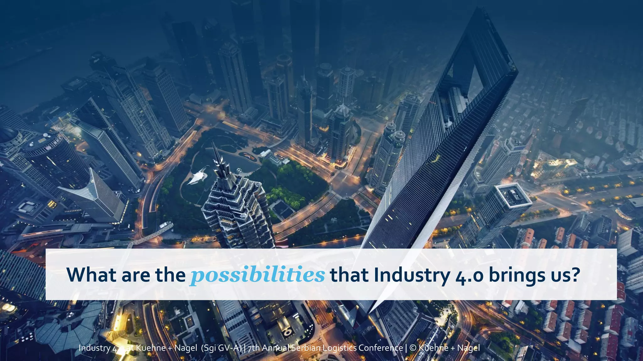 .
What are the possibilities that Industry 4.0 brings us?
Industry 4.0 at Kuehne + Nagel (Sgi GV-A) | 7th Annual Serbian Logistics Conference | © Kuehne + Nagel
 