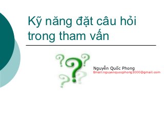 Kỹ năng đặt câu hỏi
trong tham vấn

           Nguyễn Quốc Phong
           Email:nguyenquocphong3000@gmail.com
 