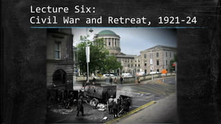 Lecture Six:
Civil War and Retreat, 1921-24

 