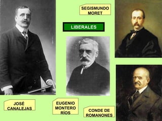 LIBERALES JOSÉ  CANALEJAS SEGISMUNDO MORET CONDE DE ROMANONES EUGENIO MONTERO RÍOS 