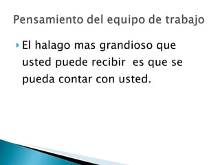 El halago mas grandioso que usted puede recibir  es que se pueda contar con usted. 