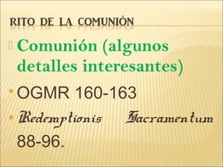  Comunión (algunos
detalles interesantes)
 OGMR 160-163
 Redemptionis Sacramentum
88-96.
 