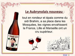 Le Aubrynolais nouveau   : tout en rondeur et épais comme du sidi Brahim, a sa place dans les Mosquées, les vignes envahissent la France, Lille et Marseille ont un cru supérieur.       