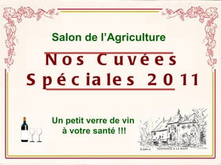 Nos Cuvées Spéciales 2011 Un petit verre de vin  à votre santé !!! Salon de l’Agriculture 