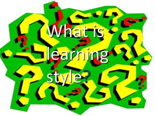 What is
learning
style?
 