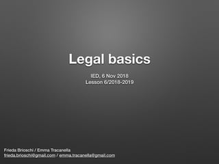 Legal basics 
Frieda Brioschi / Emma Tracanella
frieda.brioschi@gmail.com / emma.tracanella@gmail.com
IED, 6 Nov 2018
Lesson 6/2018-2019
 
