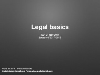Legal basics 
Frieda Brioschi / Emma Tracanella
frieda.brioschi@gmail.com / emma.tracanella@gmail.com
IED, 21 Nov 2017
Lesson 6/2017-2018
 