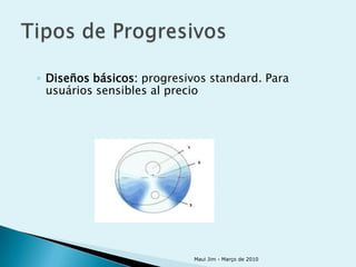 ◦ Diseños básicos: progresivos standard. Para
  usuários sensibles al precio




                            Maui Jim - Março de 2010
 