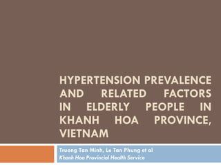 HYPERTENSION PREVALENCE AND RELATED FACTORS IN ELDERLY PEOPLE IN KHANH HOA PROVINCE, VIETNAM Truong Tan Minh, Le Tan Phung et al Khanh Hoa Provincial Health Service 