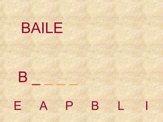 BAILE
B____
E

A

P

B

L

I

 