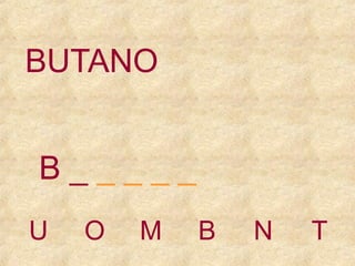 BUTANO
B_____
U

O

M

B

N

T

 