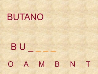 BUTANO
BU____
O

A

M

B

N

T

 