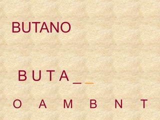 BUTANO
BUTA__
O

A

M

B

N

T

 