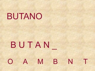 BUTANO
BUTAN_
O

A

M

B

N

T

 