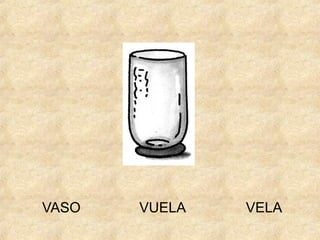 VASO

VUELA

VELA

 