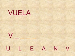 VUELA
V____
U

L

E

A

N

V

 
