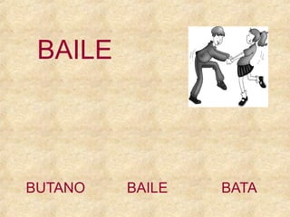 BAILE

BUTANO

BAILE

BATA

 