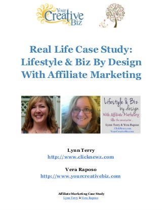 Real Life Case Study:
Lifestyle & Biz By Design
With Affiliate Marketing
Lynn Terry
http://www.clicknewz.com
Vera Raposo
http://www.yourcreativebiz.com
Affiliate Marketing Case Study
Lynn Terry & Vera Raposo
 