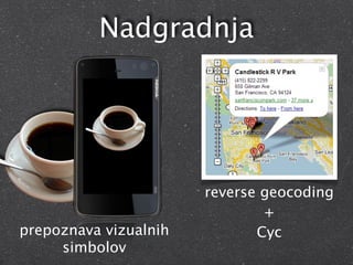 Nadgradnja




                       reverse geocoding
                               +
prepoznava vizualnih          Cyc
     simbolov
 