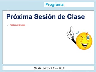 Versión: Microsoft Excel 2013
Programa
 Tablas dinámicas
Próxima Sesión de Clase
 
