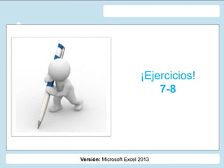 Versión: Microsoft Excel 2013
¡Ejercicios!
7-8
 