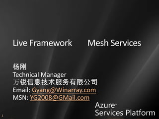 Live Framework        Mesh Services

    杨刚
    Technical Manager
    万锐信息技术服务有限公司
    Email: Gyang@Winarray.com
    MSN: YG2008@GMail.com
                            Azure™


                            Services Platform
1
 