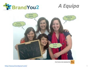 A Equipa
                            Sandra
                            Esteves                    Margarida
                                                        Laing

             Eunice
           Fernandes




                                      Teresa
                                       Preta




                                         Cortesia da Avalanche

http://www.brandyou2.com/                                          1
 