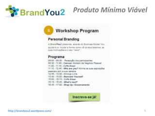 Produto Mínimo Viável




http://brandyou2.wordpress.com/                       5
 
