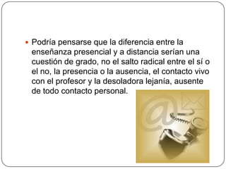 5. Comparación entre los sistemas presencial y a distanciaCon lo visto anteriormente, podemos notar que se debe hacer una reflexión sobre los distintos aspectos que deberían cambiar o mejorar en su rol ya sea el docente o el estudiante.