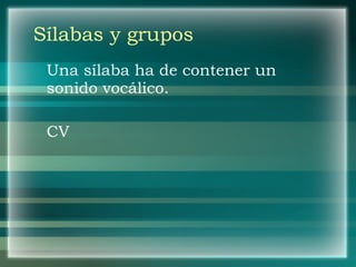 Sílabas y grupos Una sílaba ha de contener un sonido vocálico. CV 
