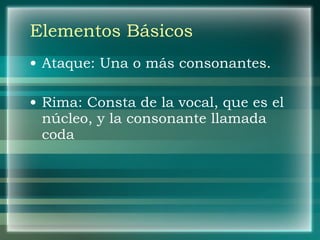 Elementos Básicos Ataque: Una o más consonantes. Rima: Consta de la vocal, que es el núcleo, y la consonante llamada coda 