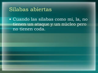 Sílabas abiertas Cuando las sílabas como mi, la, no tienen un ataque y un núcleo pero no tienen coda. 