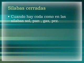 Sílabas cerradas Cuando hay coda como en las sílabas sol, pan , gas, pez. 