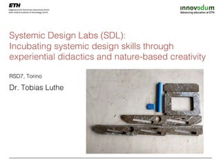 Systemic Design Labs (SDL):
Incubating systemic design skills through
experiential didactics and nature-based creativity
RSD7, Torino
Dr. Tobias Luthe
 